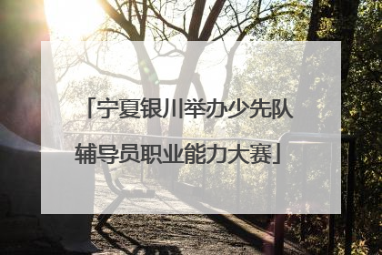 宁夏银川举办少先队辅导员职业能力大赛