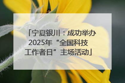 宁夏银川：成功举办2025年“全国科技工作者日”主场活动