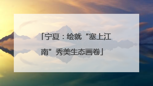 宁夏：绘就“塞上江南”秀美生态画卷