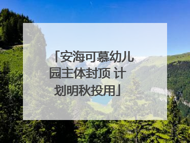安海可慕幼儿园主体封顶 计划明秋投用