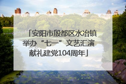 安阳市殷都区水冶镇举办“七一”文艺汇演献礼建党104周年