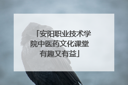 安阳职业技术学院中医药文化课堂有趣又有益