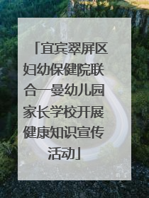 宜宾翠屏区妇幼保健院联合一曼幼儿园家长学校开展健康知识宣传活动