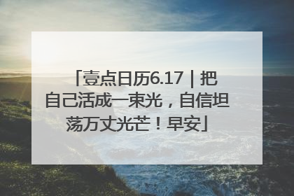 壹点日历6.17｜把自己活成一束光，自信坦荡万丈光芒！早安