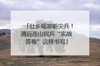 壮乡瑶寨砺尖兵！清远连山民兵“实战答卷”这样书写