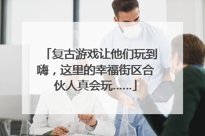复古游戏让他们玩到嗨，这里的幸福街区合伙人真会玩……