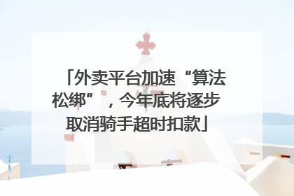 外卖平台加速“算法松绑”，今年底将逐步取消骑手超时扣款