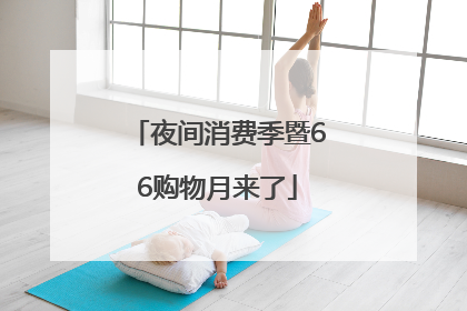 夜间消费季暨66购物月来了
