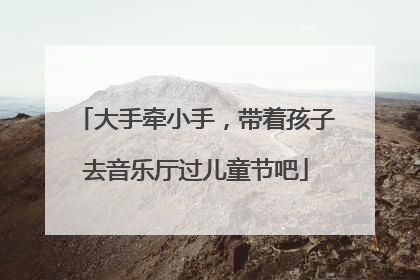 大手牵小手，带着孩子去音乐厅过儿童节吧