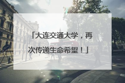 大连交通大学，再次传递生命希望！