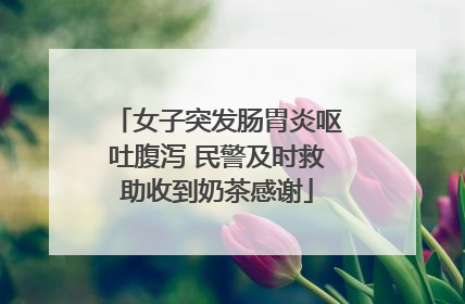 女子突发肠胃炎呕吐腹泻 民警及时救助收到奶茶感谢
