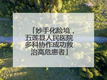 妙手化险境，五莲县人民医院多科协作成功救治高危患者