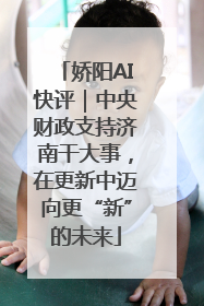 娇阳AI快评｜中央财政支持济南干大事，在更新中迈向更“新”的未来