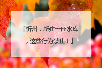 忻州：新建一座水库，这些行为禁止！