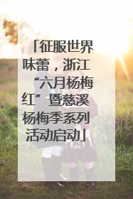征服世界味蕾，浙江“六月杨梅红”暨慈溪杨梅季系列活动启动