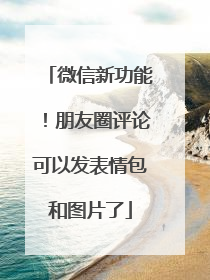 微信新功能！朋友圈评论可以发表情包和图片了