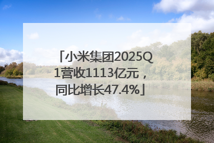 小米集团2025Q1营收1113亿元，同比增长47.4%