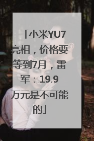 小米YU7亮相，价格要等到7月，雷军：19.9万元是不可能的