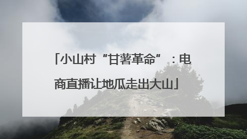 小山村“甘薯革命”：电商直播让地瓜走出大山