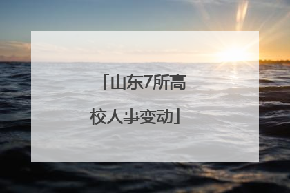 山东7所高校人事变动