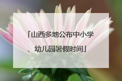 山西多地公布中小学、幼儿园暑假时间