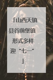 山西天镇县谷前堡镇 形式多样迎“七一”