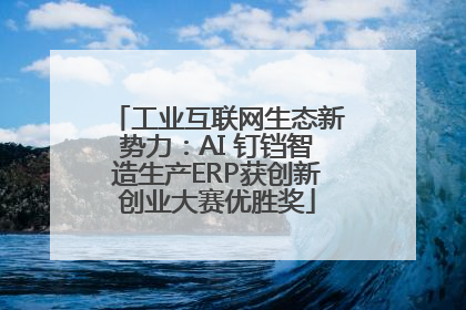 工业互联网生态新势力：AI 钉铛智造生产ERP获创新创业大赛优胜奖