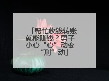 帮忙收钱转账就能赚钱？男子小心“心”动变“刑”动