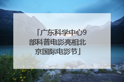 广东科学中心9部科普电影亮相北京国际电影节