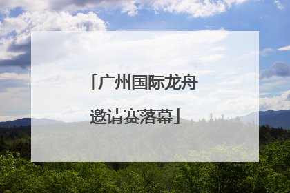 广州国际龙舟邀请赛落幕