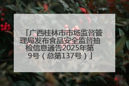 广西桂林市市场监督管理局发布食品安全监督抽检信息通告2025年第9号（总第137号）