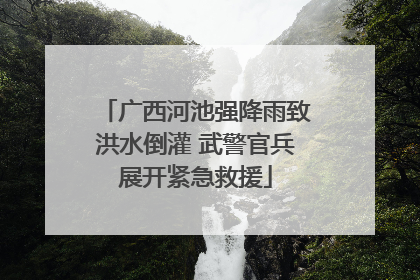 广西河池强降雨致洪水倒灌 武警官兵展开紧急救援