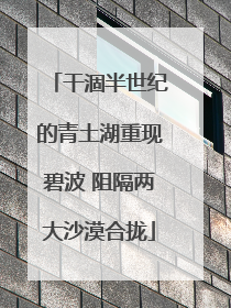 干涸半世纪的青土湖重现碧波 阻隔两大沙漠合拢