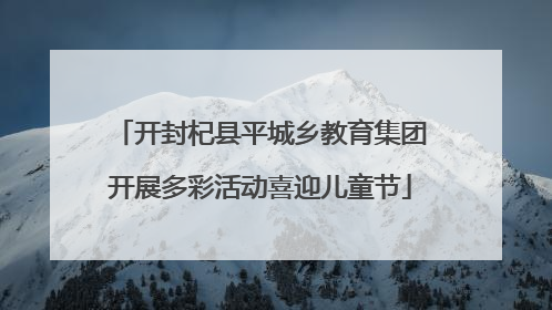 开封杞县平城乡教育集团开展多彩活动喜迎儿童节