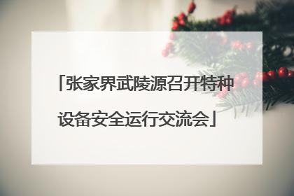 张家界武陵源召开特种设备安全运行交流会