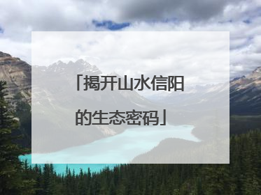 揭开山水信阳的生态密码