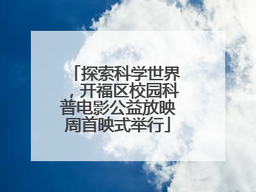 探索科学世界，开福区校园科普电影公益放映周首映式举行