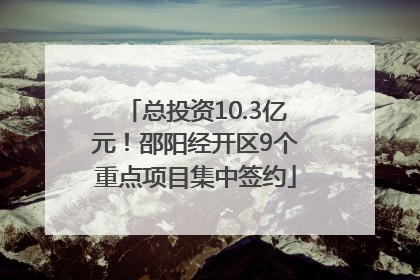 总投资10.3亿元！邵阳经开区9个重点项目集中签约