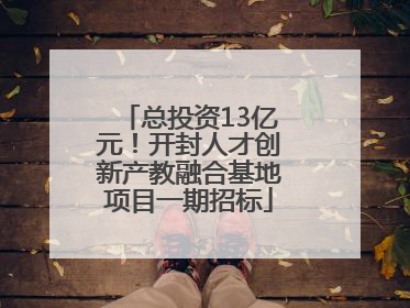 总投资13亿元！开封人才创新产教融合基地项目一期招标
