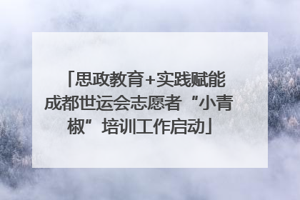 思政教育+实践赋能 成都世运会志愿者“小青椒”培训工作启动