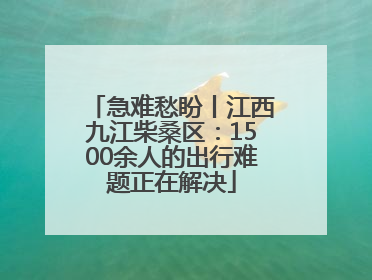 急难愁盼丨江西九江柴桑区：1500余人的出行难题正在解决
