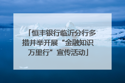 恒丰银行临沂分行多措并举开展“金融知识万里行”宣传活动