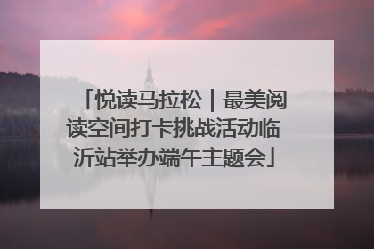 悦读马拉松｜最美阅读空间打卡挑战活动临沂站举办端午主题会