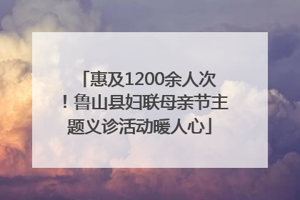 惠及1200余人次！鲁山县妇联母亲节主题义诊活动暖人心