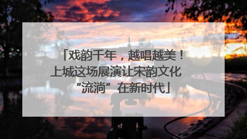 戏韵千年，越唱越美！上城这场展演让宋韵文化“流淌”在新时代