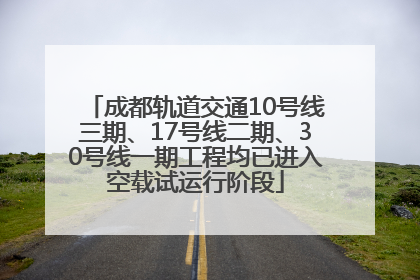 成都轨道交通10号线三期、17号线二期、30号线一期工程均已进入空载试运行阶段