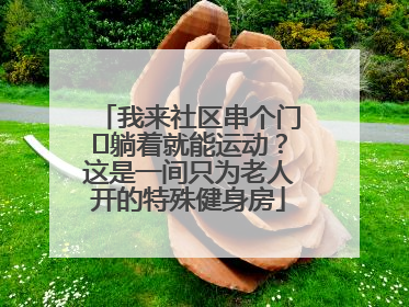 我来社区串个门⑯躺着就能运动？这是一间只为老人开的特殊健身房