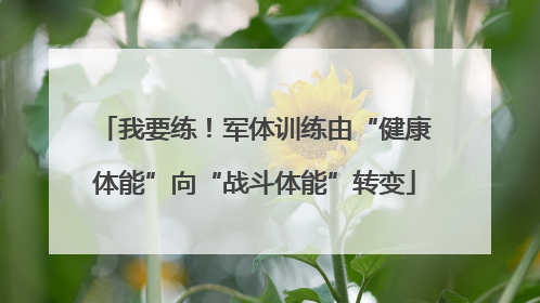 我要练！军体训练由“健康体能”向“战斗体能”转变