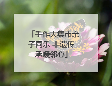 手作大集市亲子同乐 非遗传承暖邻心