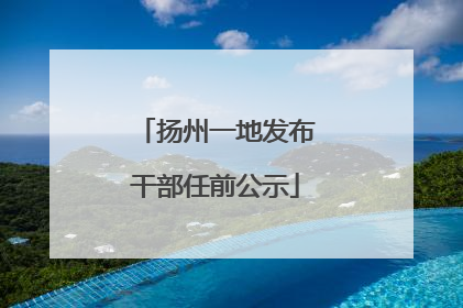 扬州一地发布干部任前公示